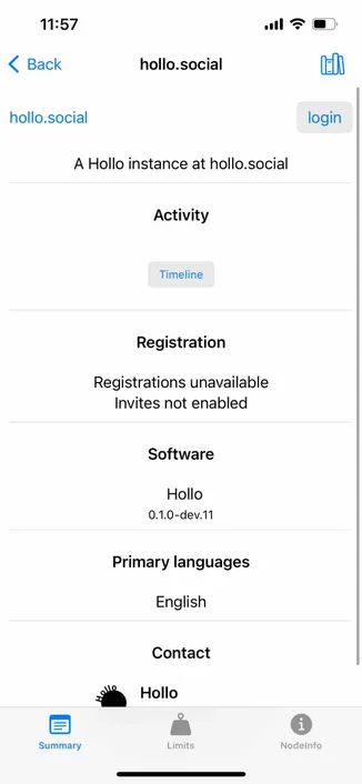 screenshot of a Hollow instance description 

Detected text:

11:57< Backhollo.socialhollo.socialloginA Hollo instance at hollo.socialActivityTimelineRegistrationRegistrations unavailableInvites not enabledSoftwareHollo0.1.0-dev.11Primary languagesEnglishContactHolloSummaryLimitsNodeInfo