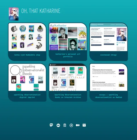 screenshot of website for "Oh, that Katharine" contains avatar of Katharine and thumbnail images of the links. top row: assorted digital art on products at Katka Rynd Redbubble store, thumbnails of graphics for that Katharine's portfolio site, screenshot of Overmused blog, bottom row: book cover thumbnails and logo for Sparkling Observationalist Books site, Sparkling Observationalist book covers on Internet Archive, Sparkling Observationalist essays on Medium.