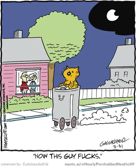 Original Heathcliff comic from March 31, 2022
New caption: "Now this guy fucks."
Comment by: Curlyheadedfck