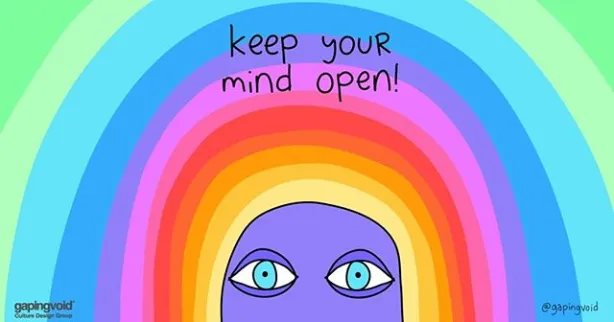 (image by @gapingvoid)

Keep your mind open!