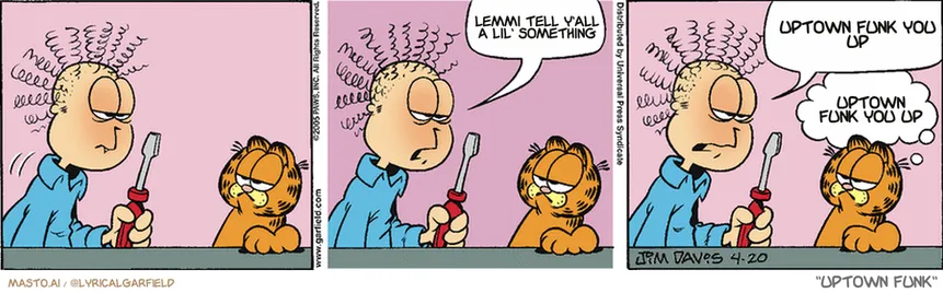 Original Garfield comic from April 20, 2005
Text replaced with lyrics from: Uptown Funk

Transcript:
• Lemmi Tell Y'all A Lil' Something
• Uptown Funk You Up
• Uptown Funk You Up


--------------
Original Text:
• Jon:  You know what?  We needed a new toaster anyway.
• Garfield:  You're glowing.