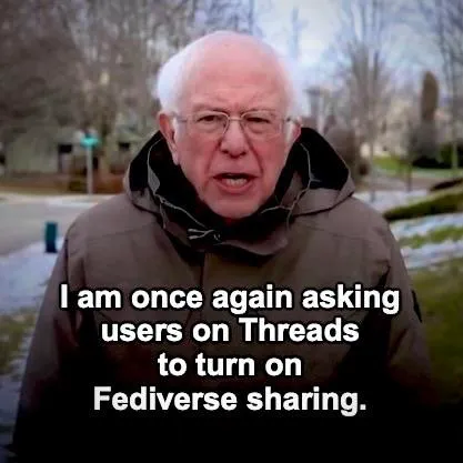 Bernie Sanders meme: “I am once again asking users on Threads to turn on Fediverse sharing.”