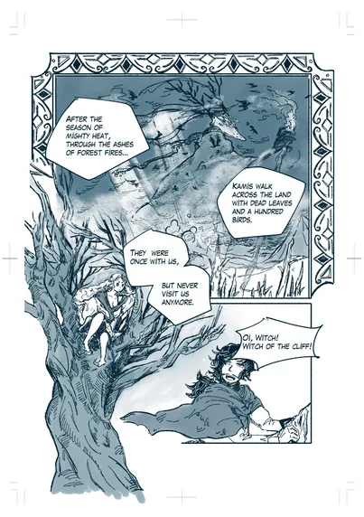 A page from my comic book project "The King's Page and Witch of  the Cliff." 

Texts: (Monologue by a long-haired woman, the Witch) After the season of mighty heat, through the Ashes of forest fires... "Kamis" walk across the land with dead leaves and a hundred birds. They were once with us, but never visit us anymore. (A man with mustache, the Page) Oi Witch! Witch of the Cliff! / End texts