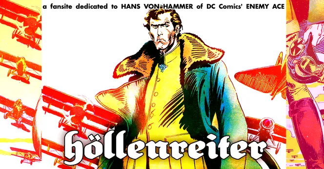 Heavily edited banner for the site "höllenreiter.neocities.org," which is a fansite dedicated to the Enemy Ace character. The banner features said character looking stern and solemn to the viewer, with text on top of the image saying "Höllenreiter: a fansite dedicated to HANS VON HAMMER of DC Comics' ENEMY ACE."