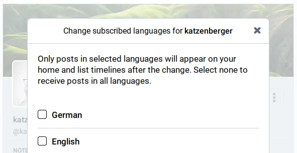Screen dialog when you are following me and press the "…" menu button on my profile page, then "Change subscribed languages". You can select my English posts only, German posts only, or both.