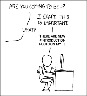 XKCD's famous "Duty calls" comic modified for the fedi.

Person sitting in front of a screen on a desk, loudly typing. There's this conversation with somebody out of the frame:
- Are you coming to bed?
- I can't. This is important.
- What?
- There are new #introduction posts on my TL

Original source: https://xkcd.com/386/