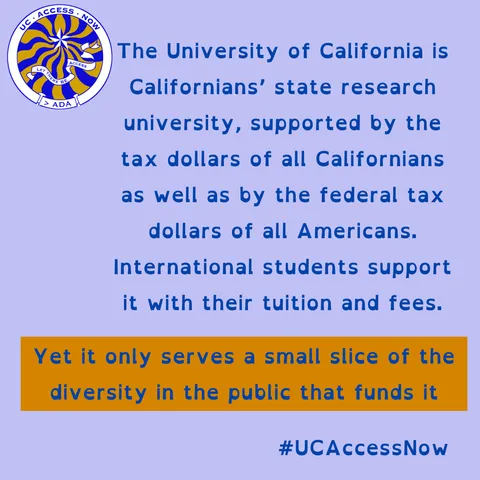 "The University of California is Californians’ state research university, supported by the tax dollars of all Californians as well as by the federal tax dollars of all Americans. International students support it with their tuition and fees. Yet it only serves a small slice of the diversity in the public that funds it" #UCAccessNow