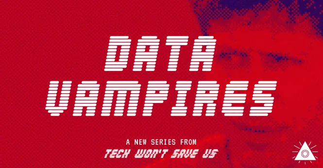 Data Vampires, a new series from Tech Won’t Save Us.