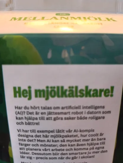 mjölkpaketets baksidestext:

Hej mjölkälskare!
Har du hört talas om artificiell intelligens (AI)? Det är en jättesmart robot i datorn som kan hjälpa till att göra saker både roligare och bättre!
Vi har till exempel låtit vår AI-kompis designa det här mjölkpaketet, hur coolt är inte det? ...