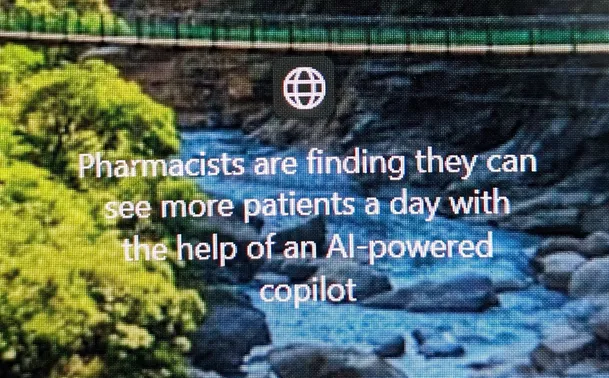 Background is a forest and a stream. Text says Pharmacists are finding the can see more patients a day with the help of AI-powered Copilot. 

Really Microsoft? I am skeptical this is true. 