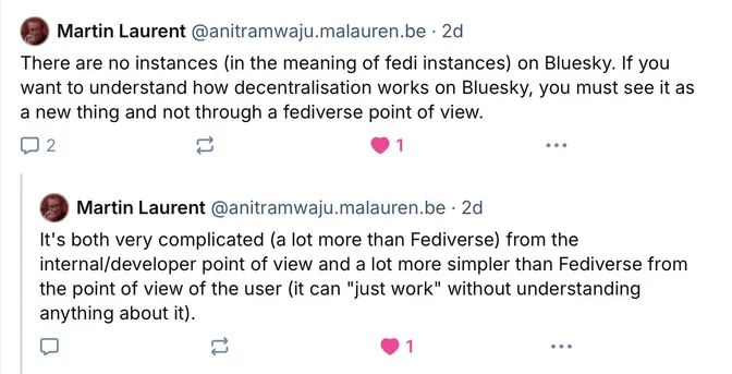 Martin Laurent‬ ‪@anitramwaju.malauren.be‬

There are no instances (in the meaning of fedi instances) on Bluesky. If you want to understand how decentralisation works on Bluesky, you must see it as a new thing and not through a fediverse point of view.

It's both very complicated (a lot more than Fediverse) from the internal/developer point of view and a lot more simpler than Fediverse from the point of view of the user (it can "just work" without understanding anything about it).