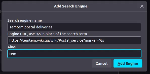 Firefox browser's "Add search engine" dialogue.

Search engine name: Temtem postal deliveries

Engine URL: https://temtem.wiki.gg/wiki/Postal_service?marker=%s

Alias: tem