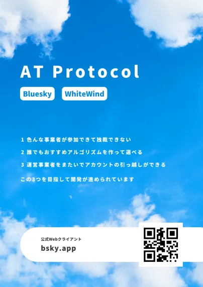 AT Protocol

Bluesky, WhiteWind

1. 色んな事業者が参加できて独裁できない
2. 誰でもおすすめアルゴリズムを作って選べる
3. 運営事業者をまたいでアカウントの引っ越しができる

この3つを目指して開発が進められています。