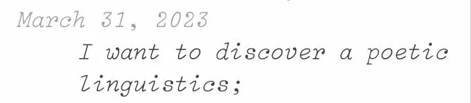 An entry on March 31, 2023: "I want to discover a poetic linguistics;".