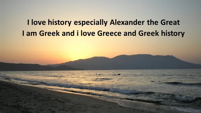 #AltText
Photo from a beach in Greece

Letters on the photo:
I love history  especially Alexander the Great
I am Greek and I love Greece and Greek history