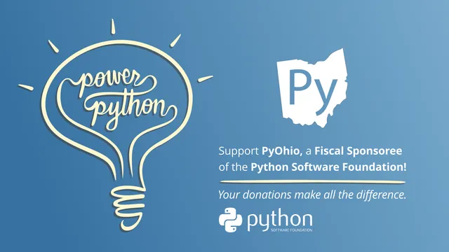 On the left side there is "Power Python" text inside of a yellow lightbulb graphic on a blue background. On the right side, a graphic in the shape of Ohio with "Py" inside, underneath It states "Support PyOhio, a Fiscal Sponsoree of the Python Software Foundation! Your donations make all the difference." Python Software Foundation Logo at the bottom. 