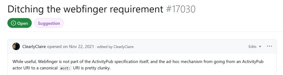 Ditching the webfinger requirement #17030

While useful, Webfinger is not part of the ActivityPub specification itself, and the ad-hoc mechanism from going from an ActivityPub actor URI to a canonical acct: URI is pretty clunky.