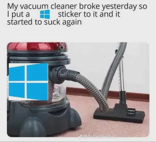 My vacuum cleaner broke yesterday so I put a Windows sticker on it, and it started to suck again.

There is a photo of a vacuum cleaner with the Windows logo attached to it.