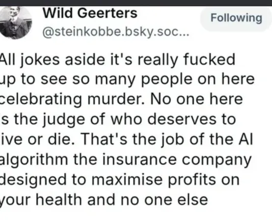 Wild geerters @steinkobbe.bsky.soc...

All jokes aside it's really fucked up to see so many people on here celebrating murder. No one here s the judge of who deserves to ive or die. That's the job of the Ai algorithm the insurance company designed to maximise profits on your health and no one else.

