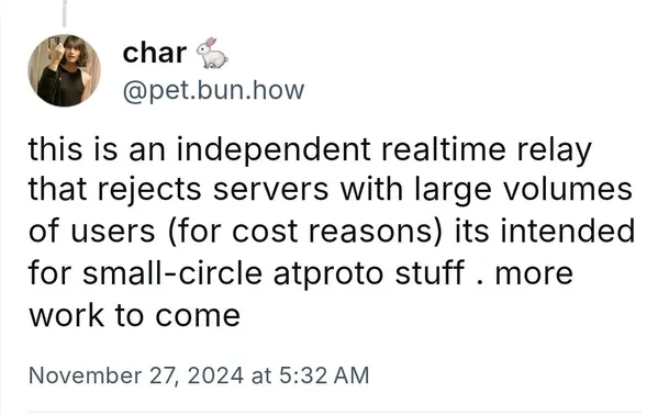 this is an independent realtime relay that rejects servers with large volumes of users (for cost reasons) its intended for small-circle atproto stuff . more work to come