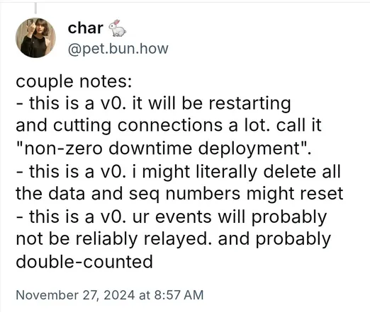 couple notes:
- this is a v0. it will be restarting and cutting connections a lot. call it "non-zero downtime deployment".
- this is a v0. i might literally delete all the data and seq numbers might reset
- this is a v0. ur events will probably not be reliably relayed. and probably double-counted
