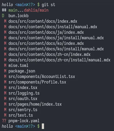 $ git st
## main...dahlia/main
D  bun.lockb
 M docs/src/content/docs/index.mdx
 M docs/src/content/docs/install/manual.mdx
 M docs/src/content/docs/ja/index.mdx
 M docs/src/content/docs/ja/install/manual.mdx
 M docs/src/content/docs/ko/index.mdx
 M docs/src/content/docs/ko/install/manual.mdx
 M docs/src/content/docs/zh-cn/index.mdx
 M docs/src/content/docs/zh-cn/install/manual.mdx
 M mise.toml
 M package.json
 M src/components/AccountList.tsx
 M src/components/Profile.tsx
 M src/index.tsx
 M src/logging.ts
 M src/oauth.tsx
 M src/pages/home/index.tsx
 M src/sentry.ts
 M src/text.ts
?? pnpm-lock.yaml