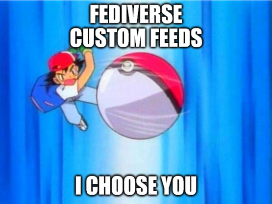 FEDIVERSE
CUSTOM FEEDS

I CHOOSE YOU