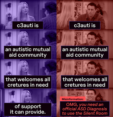 Repeat after me-meme in 38c3 design.

"c3auti is an autistic mutual aid community that welcomes all creatures in need of support it can provide." is being repeated as "OMG, you need an official ASD Diagnosis to use the Silent Room." witch is marked as misinformation.