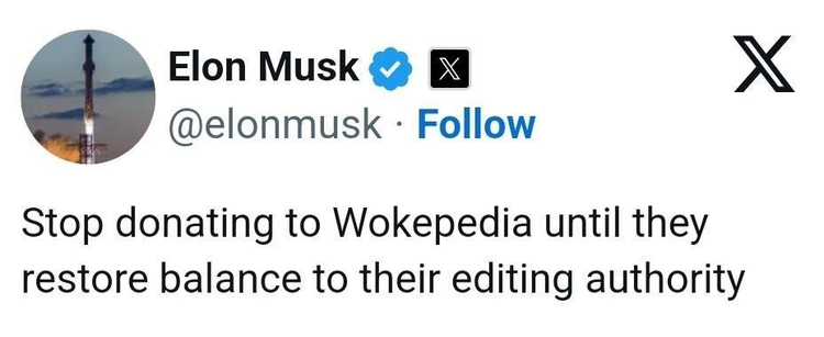 Twitter post by Elon Musk (@elonmusk)

"Stop donating to Wokepedia until they restore balance to their editing authority".