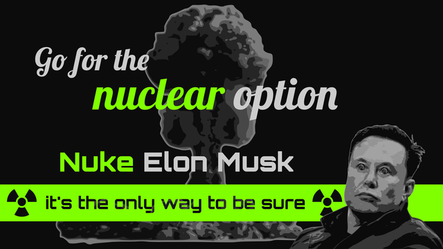 Go for the nuclear option
Nuke Elon Musk – it's the only way to be sure