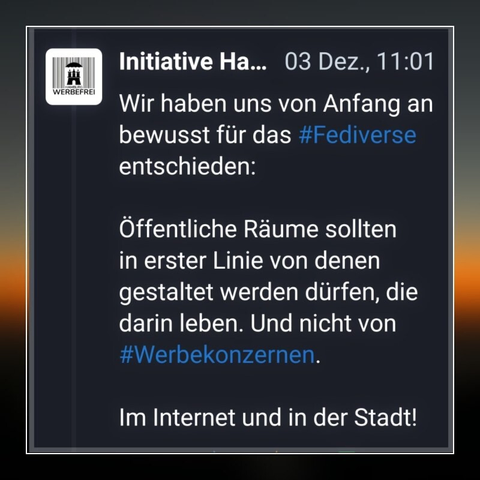 Inhalt Screenshot:

"Wir haben uns von Anfang an bewusst für das #Fediverse entschieden:

Öffentliche Räume sollten in erster Linie von denen gestaltet werden dürfen, die darin leben. Und nicht von #Werbekonzernen.

Im Internet und in der Stadt!"