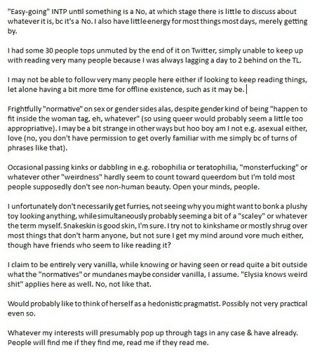 Housing any 1 in need in kind. The world needs better global financial equality/equity or whatev the word again. Feed the world, level opportunities 2 go 4 things in the south or poorer regions, the usual basics.

Do it 4 selfish reasons if you must. Safeguarding the world's future helps you as much as others, & if you're so worried about e.g. refugees, make sure conditions everywhere else are decent as well then.

Mobility aids are go, bring back plastic straws for the disabled as requested, lessen plastic use otherwise, all sorts in more "How much do you want to or need to say about things when not your place to say much, but saying something maybe helps other people to see SOME of your possible levels of information or such?"

I have a driver's licence but have never owned a car. I eat meat for the time being, also because my history of illnesses includes deficiencies. Iron, folic acid +vitamin D are important. Who knew? Cooking is difficult a little 2 often so you have to eat what you can when you can.

I have executive dysfunction & my memory is worse than it used to be because of depression, now at around 5,5 years or so. Could say I'm laissez-faire but I'm actually, @ times, immensely intense about some things. I'm told I seem passionate, which is a better spin than "I'd just say intense".

"Easy-going" INTP until it's a No, @ which stage there is little to discuss about whatever it is, bc it's a No. I also have little energy 4 most things most days, merely getting by.