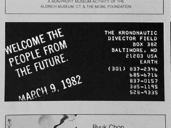 Graphic from a small text-based ad in the 1980 Jan issue of #Artforum #Magazine, white letters on black . Copy starts with "Welcome The People From The Future, March 9, 1982." Original size is 4.5 x 2.5-inches. 

The message is that it's inviting readers to a "reception" or "landing party" for #TimeTravelers, or #Krononauts, that was scheduled for 2 years after the publication date of the magazine. 

The ad also includes phone numbers and a PO box which are all long-defunct now. The irony / humor / concept is that we are looking at this from 45 years in its future, just as real Time Travelers will one day look at it from a more distant future(s), and they could elect to travel back to #Baltimore #MD #US on 1982 Mar 09. This kind of documentation (now on #Mastodon & #Fediverse) is crucial to the successful operation of the experiment. 

Links on Wikipedia:
🔗 https://en.wikipedia.org/wiki/File:WelcomeKrononauts_Artforum_Jan1980_p.90_800x600.png 

🔗 https://en.wikipedia.org/wiki/Time_travel 