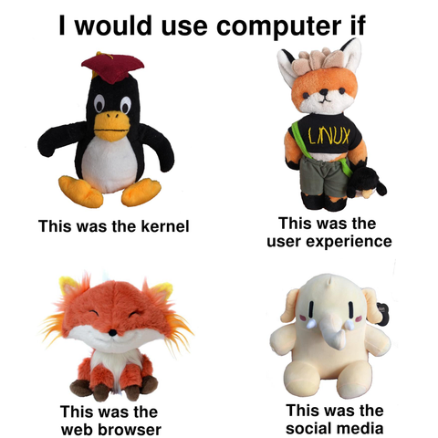 I WOULD USE COMPUTER IF:
(Tux plushy) This was the kernel
(Xenia plushy) This was the user experience
(Firefox plushy) This was the web browser
(Mastodon plushy) This was the social media