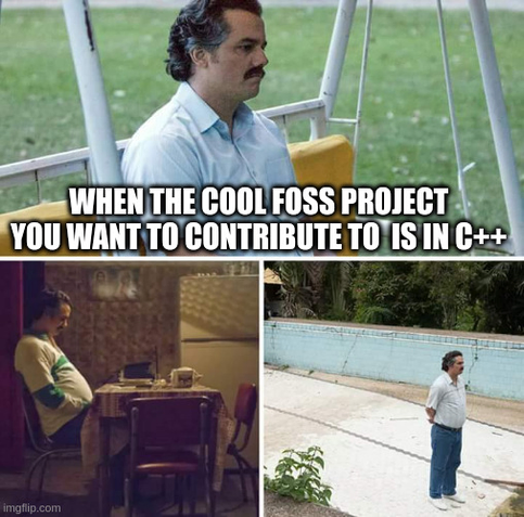 sad pablo escobar meme, reading "When the cool foss project you want to contribute to is in C++"