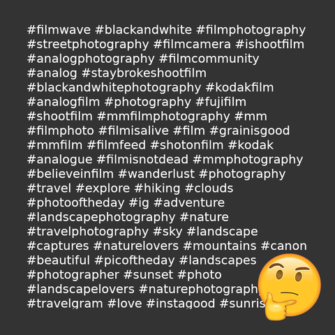 A screenshot of a auto-generated list of over 30 popular hashtags for the topic "phtography" with a "thinking face" emoji.

Following: the detailed list of #hashtags in the picture. I you use a screenreader, you may want to pause here. The following hashtags serve merely as an illustration, they don't contain any actual information or data in the context of this post.

#filmwave #blackandwhite #filmphotography #streetphotography #filmcamera #ishootfilm #analogphotography #filmcommunity #analog #staybrokeshootfilm #blackandwhitephotography #kodakfilm #analogfilm #photography #fujifilm #shootfilm #mmfilmphotography #mm #filmphoto #filmisalive #film #grainisgood #mmfilm #filmfeed #shotonfilm #kodak #analogue #filmisnotdead #mmphotography #believeinfilm #wanderlust #photography #travel #explore #hiking #clouds #photooftheday #ig #adventure #landscapephotography #nature #travelphotography #sky #landscape #captures #naturelovers #mountains #canon #beautiful #picoftheday #landscapes #photographer #sunset #photo #landscapelovers #naturephotography #travelgram #love #instagood #sunrise 
