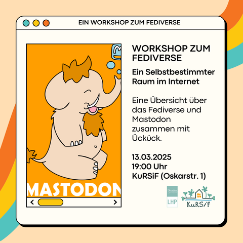 Eine Comic-Darstellung eines Computerprogramm-Fensters. Im linken Teil des Bildes ist ein Comic-Mastodon. Im rechten Teil steht: Workshop zum Fediverse, Ein selbstbestimmter Raum im Internet, Eine Übersicht über das Fediverse und Mastodon zusammen mit Ückück 03.03.2025 19:00 Uhr KuRSiF (Oskarstr. 1)