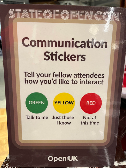 STATE OF OPEN CON

Communication Stickers
Tell your fellow attendees how you'd like to interact
GREEN: Talk to me
YELLOW: just those I know
RED/ Not at this time
Open:UK