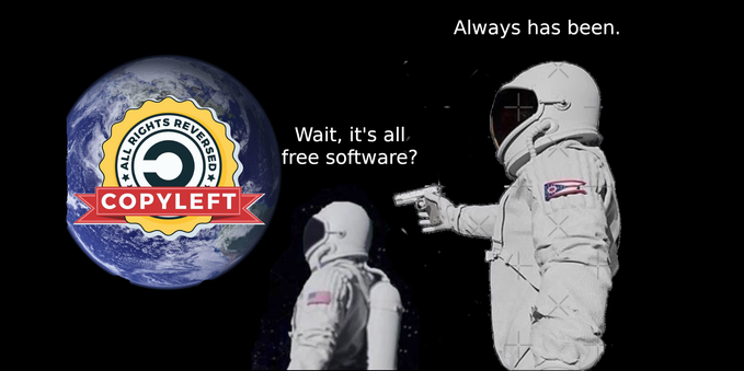 Two astronauts in space looking at the Earth, which has a big sticker on it that says, "COPYLEFT: ALL RIGHTS REVERSED" with a backwards "C" in the middle.  One astronaut is asking, "Wait, it's all free software?" while the other astronaut floats behind him, pointing a gun at his head, and says, "Always has been."