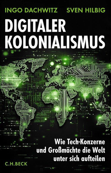 Buchcover in grün schwarz weiß. Zu sehen eine Weltkarte durchzogen von Kabeln und leuchtenden Flecken . Ganz oben in grün die Autoren : Ingo Dachwitz, Sven Hilbig. In der Mitte steht in Großbuchstaben in weiß. „digitaler Kolonialismus“ darunter rechts ebenfalls in weis. „Wie tech-Konzerne und Großmächte die Welt unter sich aufteilen“

Unten links in grün der Verlag

C.H. Beck 