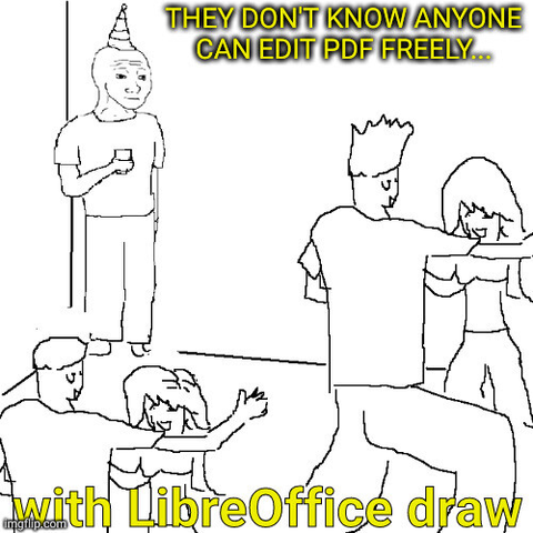 meme with a man alone in a corner at a party, thinking for himself : "they don't know anyone can edit PDF freely... With LibreOffice draw"