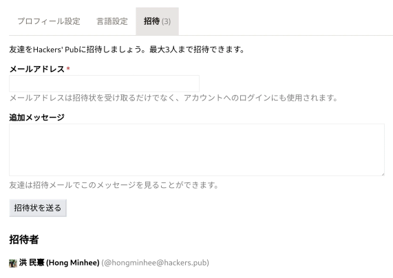Hackers' Pub ウェブサイトの設定メニューにある「招待 (3)」が選択された状態のスクリーンショットです。ページ上部には「友達を Hackers' Pub に招待しましょう。最大 3 人まで招待できます」というテキストが表示されています。その下には、「メールアドレス」とラベル付けされた入力フィールドがあり、「メールアドレスは招待状を受け取るだけでなく、アカウントへのログインにも使用されます」という説明文が続いています。さらに下には、「追加メッセージ」というラベルの付いたテキストエリアと、「友達は招待メールでこのメッセージを見ることができます」という説明があります。ページ下部には「招待状を送る」というボタンと、「招待者」というセクションがあり、「洪 民意 (Hong Minhee) (@hongminhee@hackers.pub)」という名前とユーザー名が表示されています。