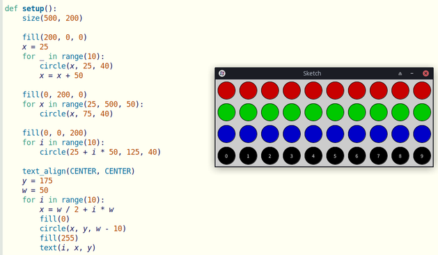 # The code below and a windows with the resulting execution, 4 rows of 10 circles, the rows are red, green, bluw and black (with white text with the numbers from 0 to 9).


def setup():
    size(500, 200)
    
    fill(200, 0, 0)
    x = 25
    for _ in range(10):
        circle(x, 25, 40)
        x = x + 50
        
    fill(0, 200, 0)
    for x in range(25, 500, 50):
        circle(x, 75, 40)

    fill(0, 0, 200)
    for i in range(10):
        circle(25 + i * 50, 125, 40)

    text_align(CENTER, CENTER)
    y = 175
    w = 50
    for i in range(10):
        x = w / 2 + i * w
        fill(0)
        circle(x, y, w - 10)
        fill(255)
        text(i, x, y)