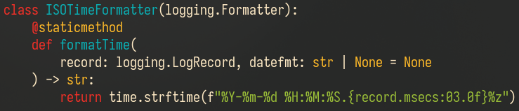 A Python class ISOTimeFormatter (extending logging.Formatter) that uses an f-string to inject record.msecs into the format string passed to time.strftime. Code follows:

class ISOTimeFormatter(logging.Formatter):
    @staticmethod
    def formatTime(
        record: logging.LogRecord, datefmt: str | None = None
    ) -> str:
        return time.strftime(f"%Y-%m-%d %H:%M:%S.{record.msecs:03.0f}%z")