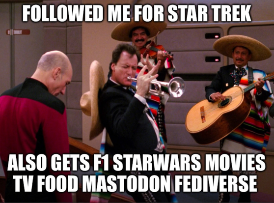 Scene from Star Trek TNG on the bridge of the Enterprise.   Picard has his head hung in defeat.   Q is wailing on a horn with his Mariachi band.   Words read: Followed me for Star Trek. Also gets F1 StarWars Movies TV Food Mastodon Fediverse