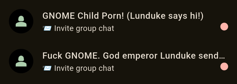 Two group chat invitations
"GNOME Child Porn! (Lunduke says hi!)"
"Fuck GNOME. God emperor Lunduke send…"