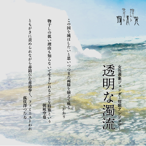 女性表象ジェンダー短歌アンソロジー　透明な濁流
この国を滅ぼしたいと思いつつまだ両膝を揃えて座る　かおり
物干しの低い理由も知らないで生きられることを特権という　朝凪空也
ともがきに責められながら赤錆びた赤道歩く、我フェミニスト　孤伏澤つたゐ