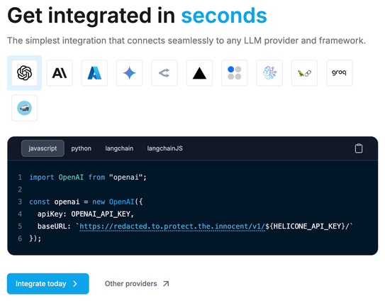 This screenshot advertises an LLM monitoring tool emphasizing quick and easy integration with various LLM providers and frameworks. It highlights broad compatibility through provider logos and demonstrates a simple Javascript integration example. The code snippet suggests potential features like API key management or request routing via a proxy. Tabs for different programming languages (Javascript, Python) and Langchain indicate multi-platform support. Clear calls to action encourage immediate integration. The tool aims to simplify the process of connecting to and potentially monitoring diverse LLM services.

The monitoring works by changing the base URL to the LLM provider (OpenAPI) with a URL controlled by the monitoring company which will route each request through their proxy, enabling them to siphon off API keys and each request and response to the LLM.