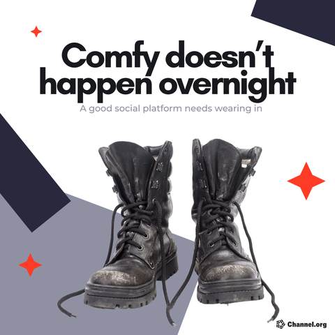 A pair of heavily worn black boots. The copy reads: Comfy doesn't happen overnight. A good social platform needs wearing in. Channel.org