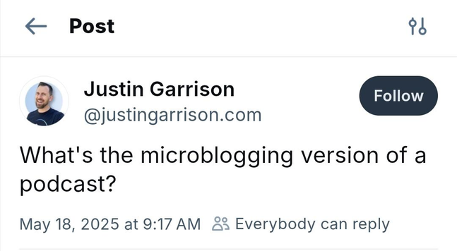 From Justin Garrison ( @justingarrison.com ):

"What's the microblogging version of a podcast?"